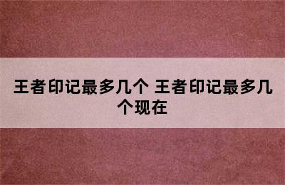 王者印记最多几个 王者印记最多几个现在